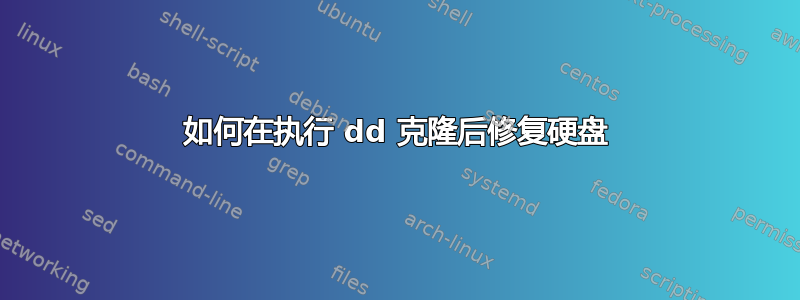 如何在执行 dd 克隆后修复硬盘