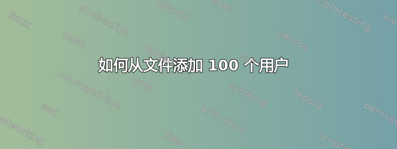 如何从文件添加 100 个用户 