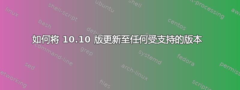 如何将 10.10 版更新至任何受支持的版本 