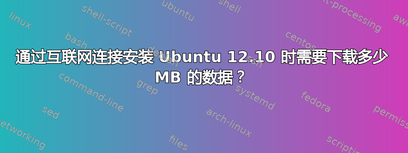 通过互联网连接安装 Ubuntu 12.10 时需要下载多少 MB 的数据？