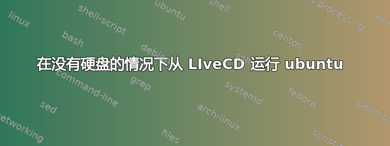 在没有硬盘的情况下从 LIveCD 运行 ubuntu 