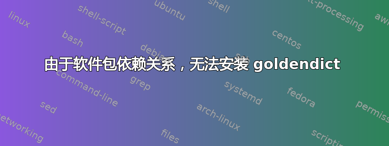 由于软件包依赖关系，无法安装 goldendict