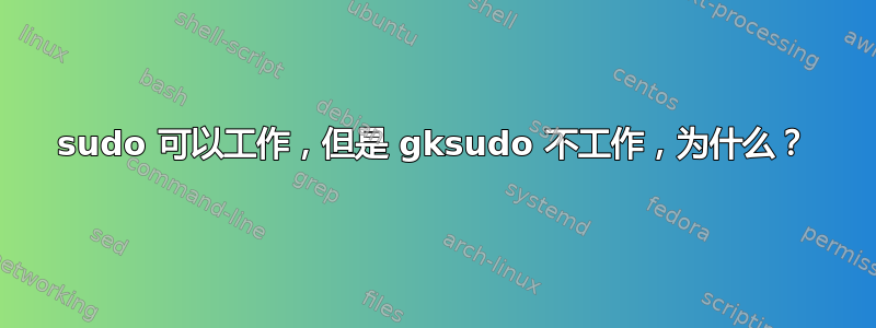 sudo 可以工作，但是 gksudo 不工作，为什么？