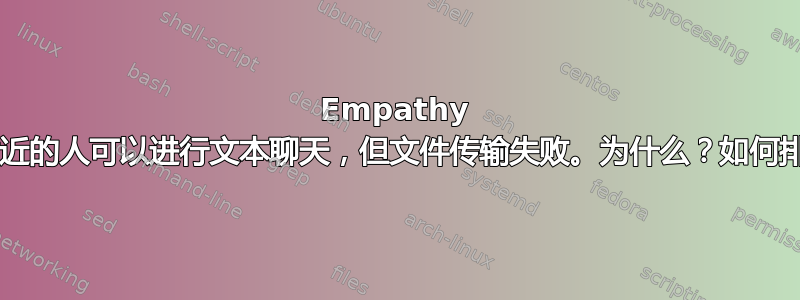 Empathy Chat：附近的人可以进行文本聊天，但文件传输失败。为什么？如何排除故障？