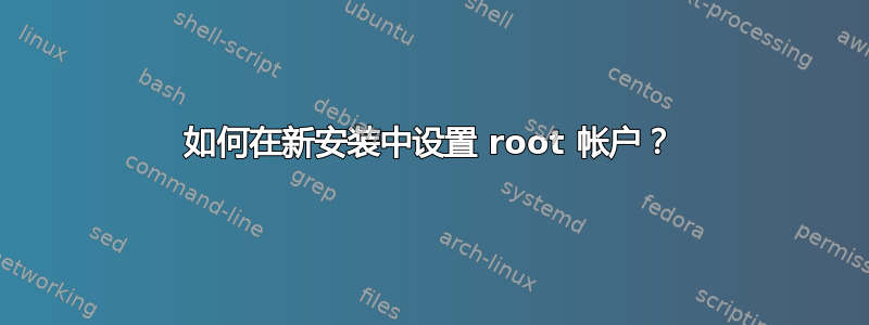 如何在新安装中设置 root 帐户？