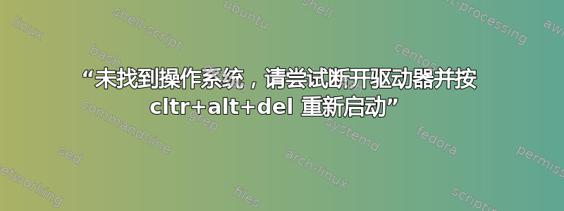 “未找到操作系统，请尝试断开驱动器并按 cltr+alt+del 重新启动” 