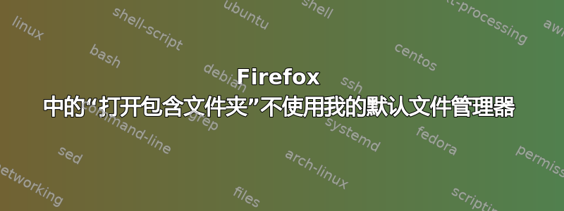 Firefox 中的“打开包含文件夹”不使用我的默认文件管理器