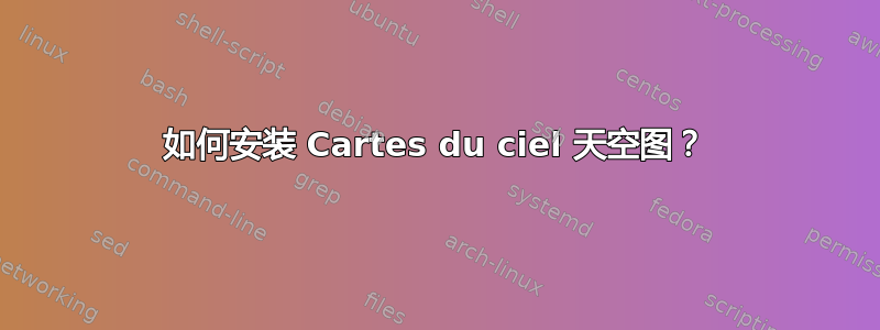 如何安装 Cartes du ciel 天空图？