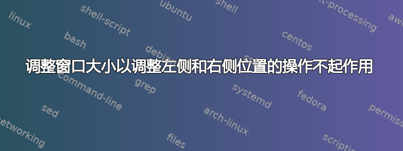 调整窗口大小以调整左侧和右侧位置的操作不起作用