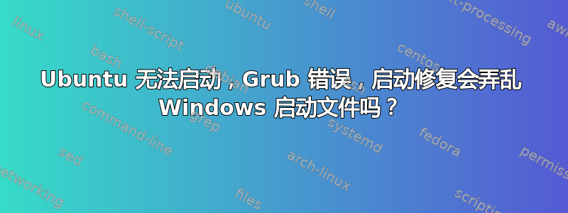 Ubuntu 无法启动，Grub 错误，启动修复会弄乱 Windows 启动文件吗？