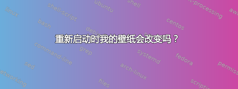 重新启动时我的壁纸会改变吗？