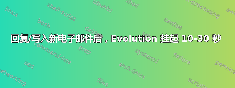 回复/写入新电子邮件后，Evolution 挂起 10-30 秒