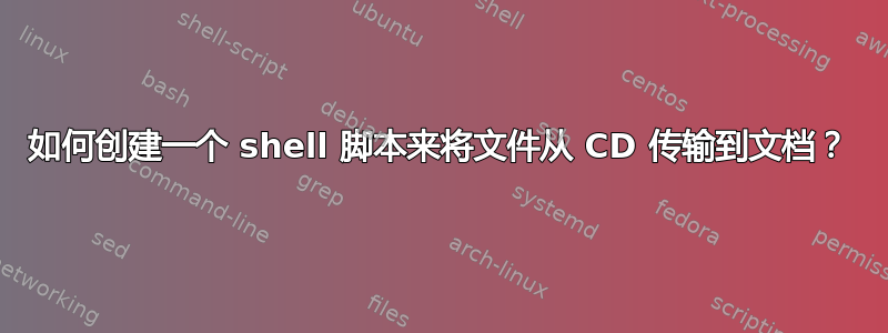 如何创建一个 shell 脚本来将文件从 CD 传输到文档？