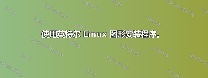 使用英特尔 Linux 图形安装程序。