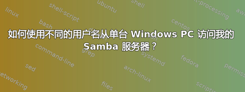 如何使用不同的用户名从单台 Windows PC 访问我的 Samba 服务器？