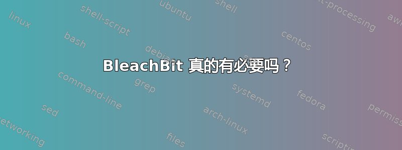 BleachBit 真的有必要吗？