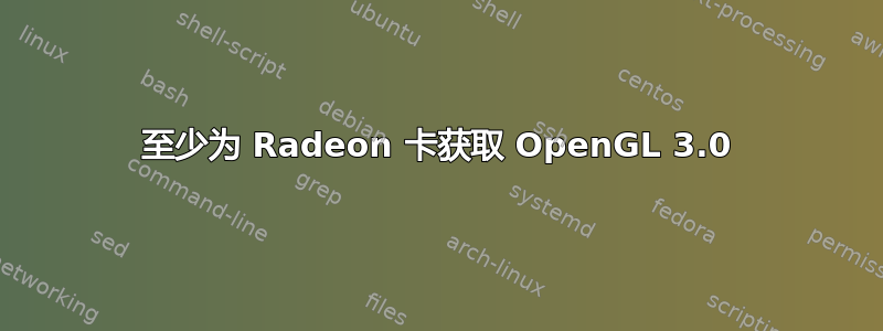 至少为 Radeon 卡获取 OpenGL 3.0