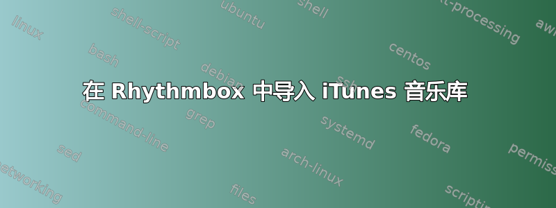 在 Rhythmbox 中导入 iTunes 音乐库