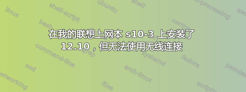 在我的联想上网本 s10-3 上安装了 12.10，但无法使用无线连接