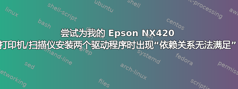 尝试为我的 Epson NX420 打印机/扫描仪安装两个驱动程序时出现“依赖关系无法满足”