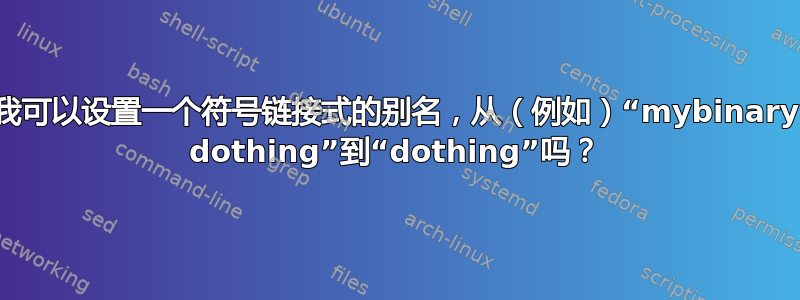 我可以设置一个符号链接式的别名，从（例如）“mybinary dothing”到“dothing”吗？