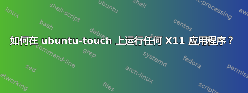 如何在 ubuntu-touch 上运行任何 X11 应用程序？