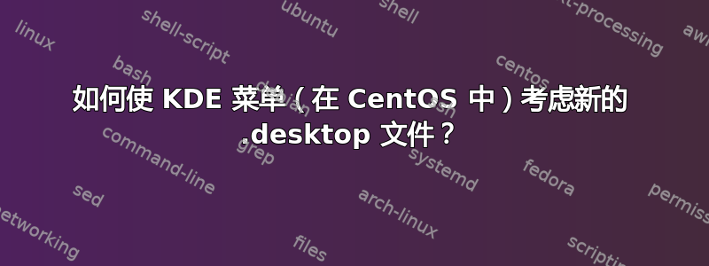 如何使 KDE 菜单（在 CentOS 中）考虑新的 .desktop 文件？