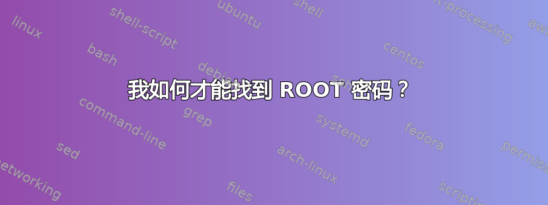 我如何才能找到 ROOT 密码？