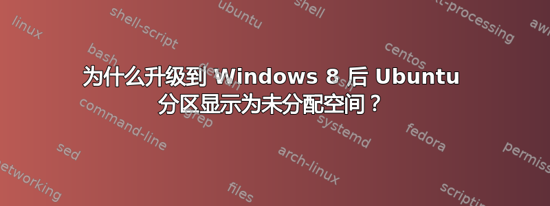 为什么升级到 Windows 8 后 Ubuntu 分区显示为未分配空间？