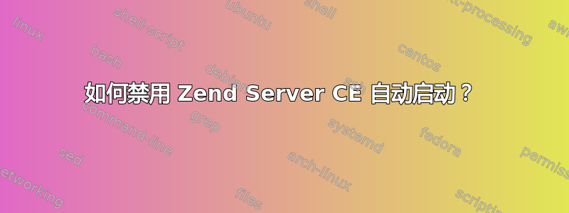 如何禁用 Zend Server CE 自动启动？