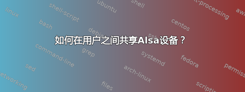 如何在用户之间共享Alsa设备？