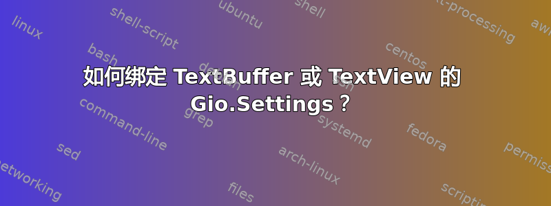 如何绑定 TextBuffer 或 TextView 的 Gio.Settings？