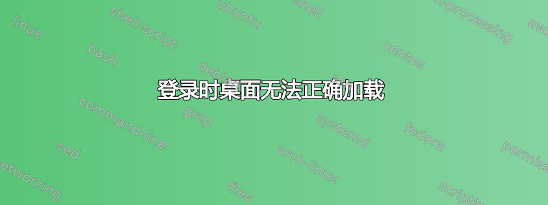 登录时桌面无法正确加载