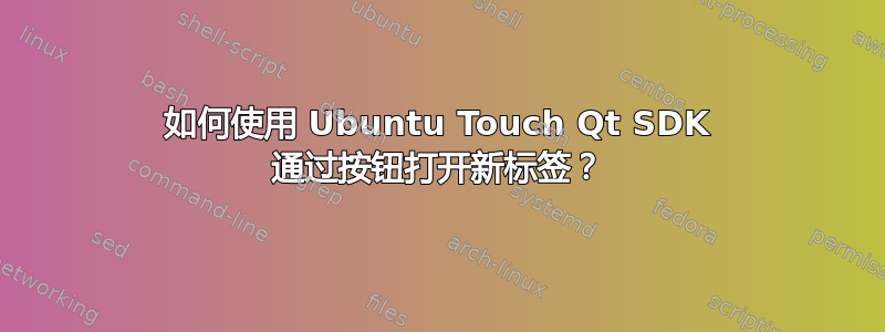 如何使用 Ubuntu Touch Qt SDK 通过按钮打开新标签？