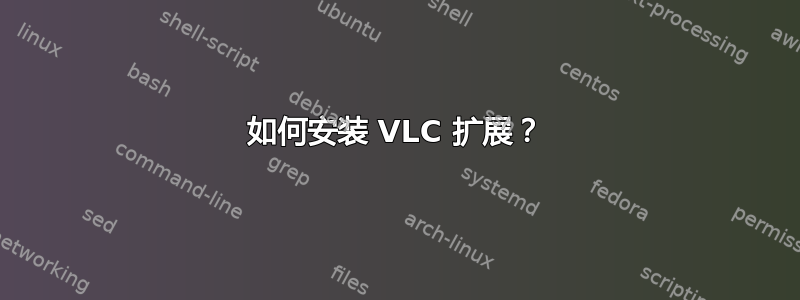 如何安装 VLC 扩展？