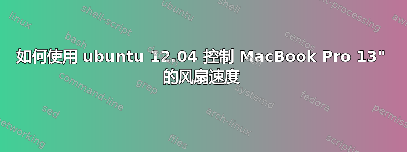 如何使用 ubuntu 12.04 控制 MacBook Pro 13" 的风扇速度