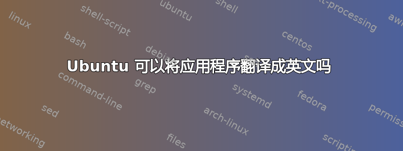 Ubuntu 可以将应用程序翻译成英文吗