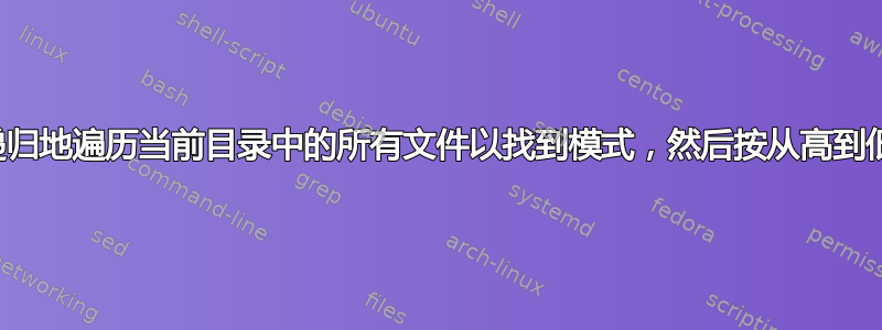 有没有办法可以递归地遍历当前目录中的所有文件以找到模式，然后按从高到低的顺序打印它？