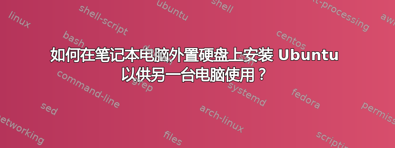 如何在笔记本电脑外置硬盘上安装 Ubuntu 以供另一台电脑使用？