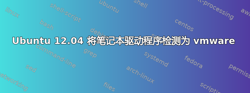 Ubuntu 12.04 将笔记本驱动程序检测为 vmware