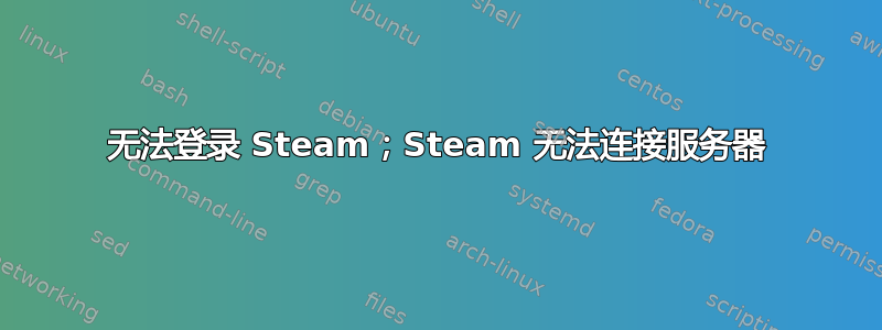 无法登录 Steam；Steam 无法连接服务器