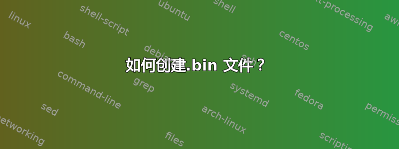 如何创建.bin 文件？