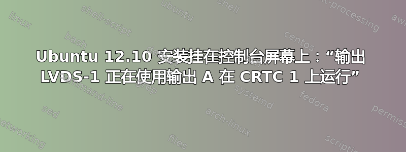 Ubuntu 12.10 安装挂在控制台屏幕上：“输出 LVDS-1 正在使用输出 A 在 CRTC 1 上运行”