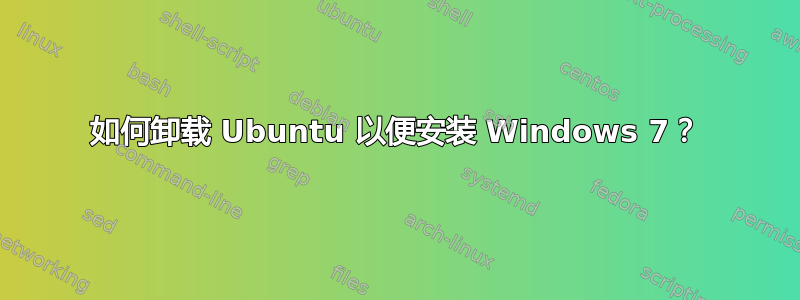 如何卸载 Ubuntu 以便安装 Windows 7？