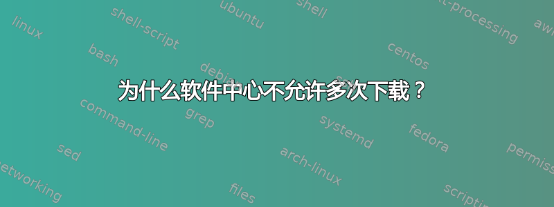 为什么软件中心不允许多次下载？