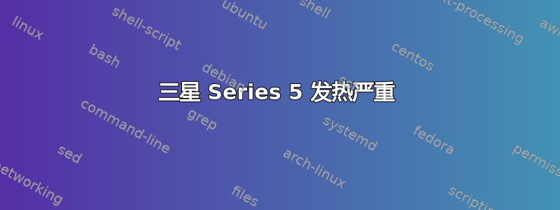 三星 Series 5 发热严重