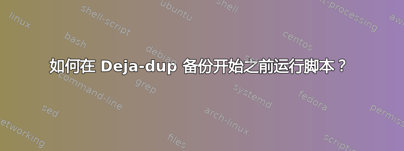 如何在 Deja-dup 备份开始之前运行脚本？