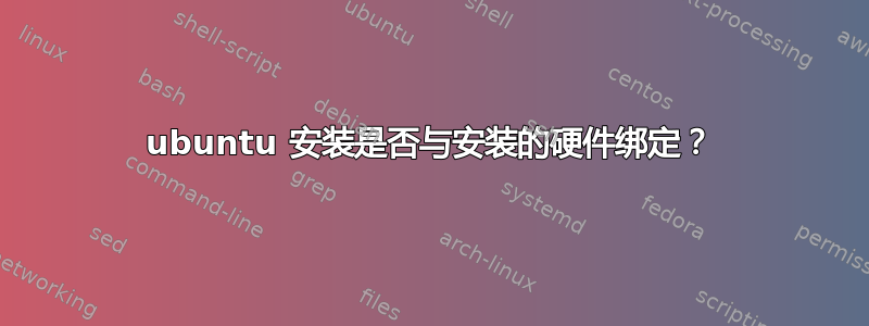 ubuntu 安装是否与安装的硬件绑定？