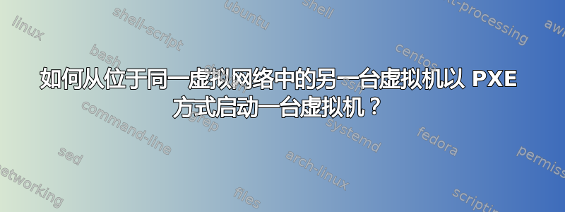 如何从位于同一虚拟网络中的另一台虚拟机以 PXE 方式启动一台虚拟机？