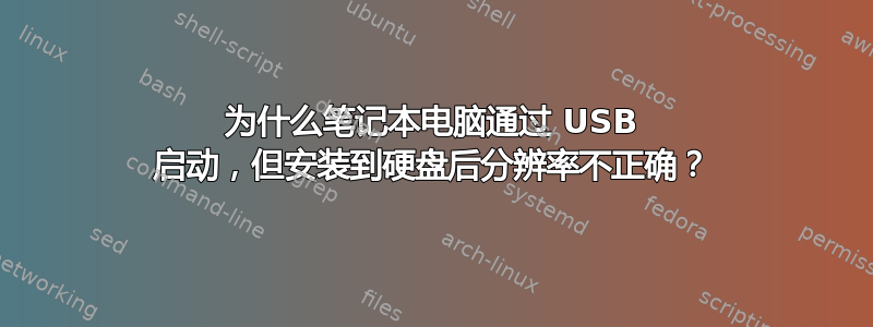 为什么笔记本电脑通过 USB 启动，但安装到硬盘后分辨率不正确？